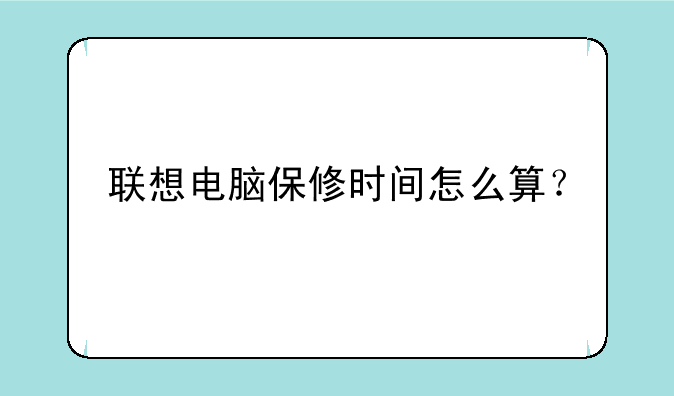 联想电脑保修时间怎么算？