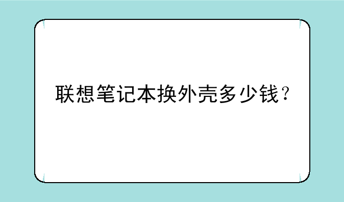 联想笔记本换外壳多少钱？