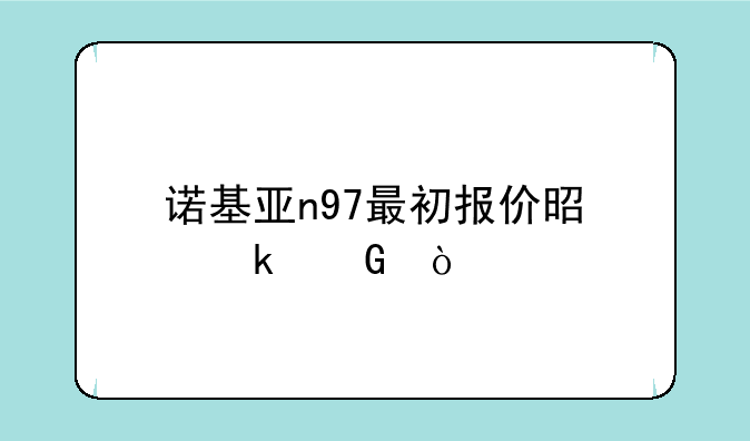 诺基亚n97最初报价是多少？
