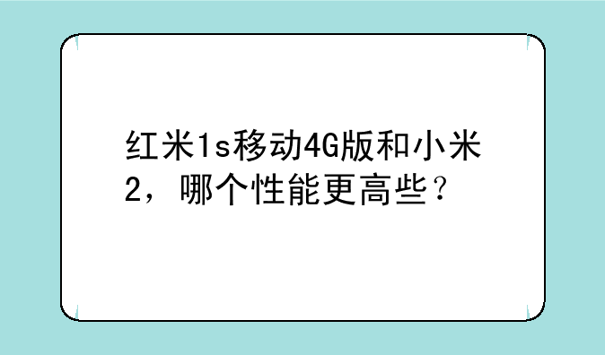红米1s移动4G版和小米2，哪个性能更高些？