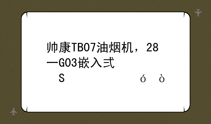 帅康TB07油烟机，28一G03嵌入式燃气灶价格？