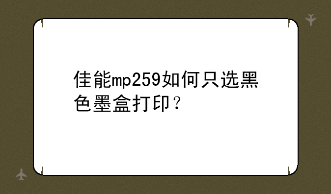 佳能mp259如何只选黑色墨盒打印？