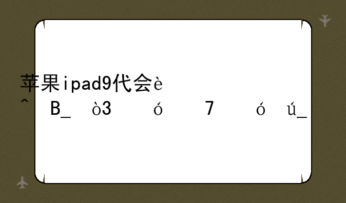 苹果ipad9代会过时吗，值不值得买