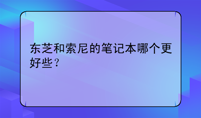 东芝和索尼的笔记本哪个更好些？