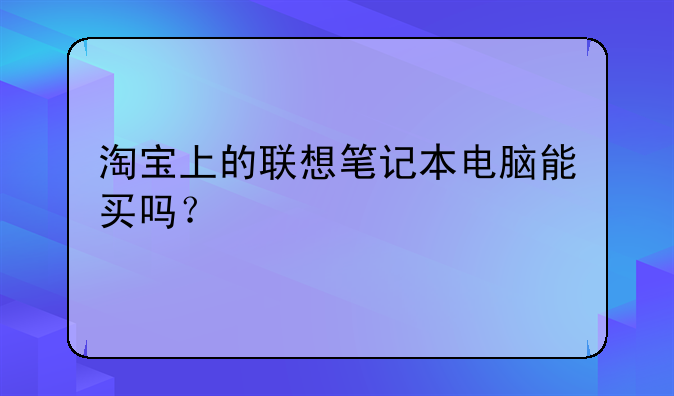 淘宝上的联想笔记本电脑能买吗？