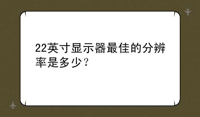 22英寸显示器最佳的分辨率是多少？