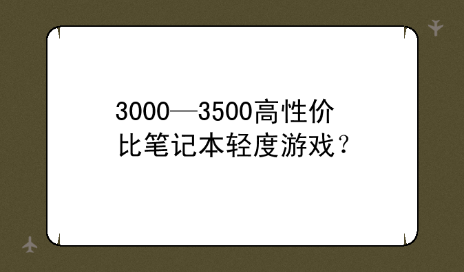 3000—3500高性价比笔记本轻度游戏？