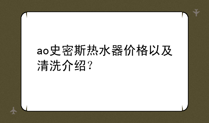 ao史密斯热水器价格以及清洗介绍？