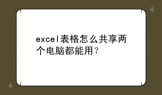 excel表格怎么共享两个电脑都能用？