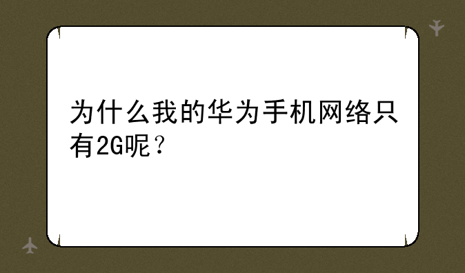 为什么我的华为手机网络只有2G呢？