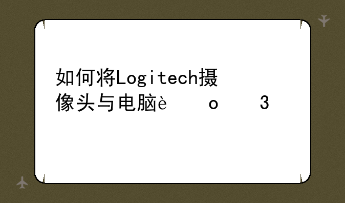 如何将Logitech摄像头与电脑进行设置