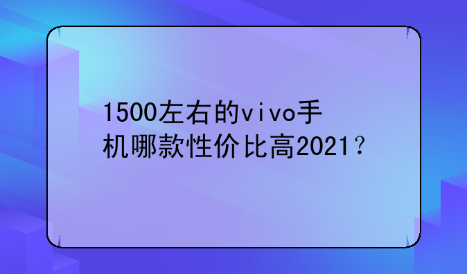 1500左右的vivo手机哪款性价比高2021？