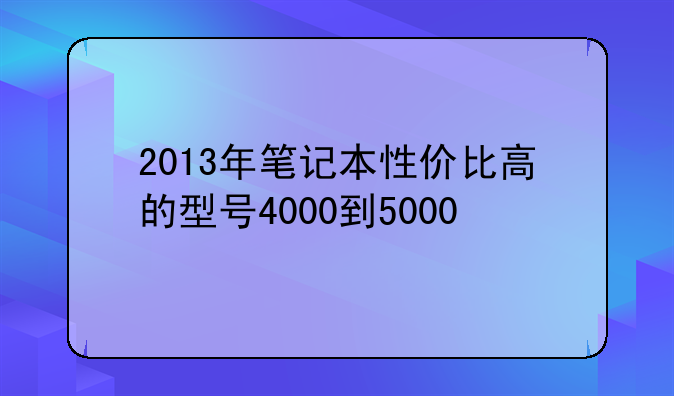 2013年笔记本性价比高的型号4000到5000