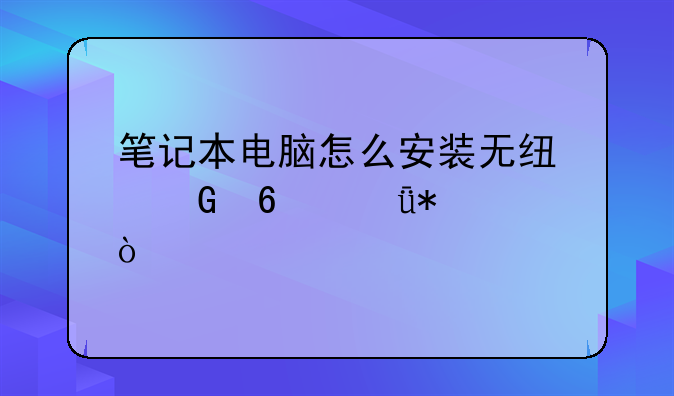 笔记本电脑怎么安装无线网卡驱动？