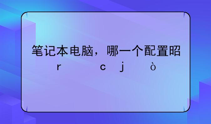 笔记本电脑，哪一个配置是最高的？