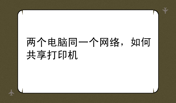 两个电脑同一个网络，如何共享打印机