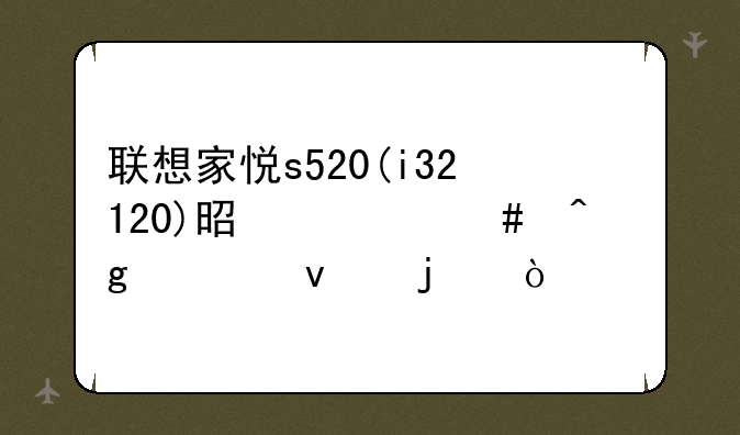 联想家悦s520(i32120)是什么时候出来的？
