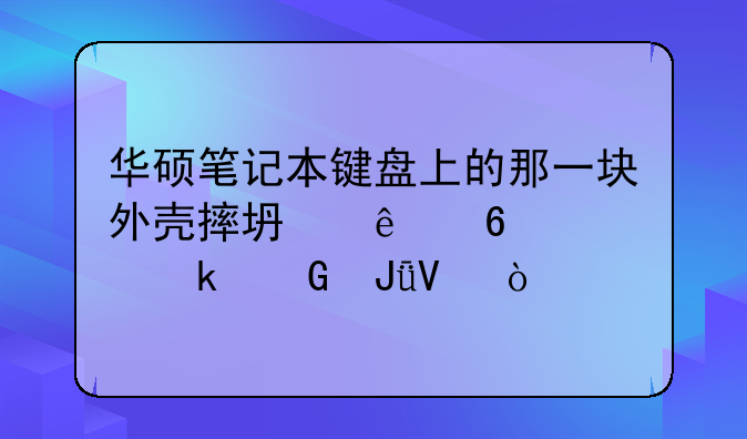 华硕笔记本键盘上的那一块外壳摔坏了换要多少钱啊？