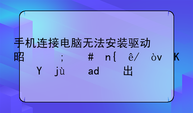 手机连接电脑无法安装驱动是怎么回事？也扫描不出来