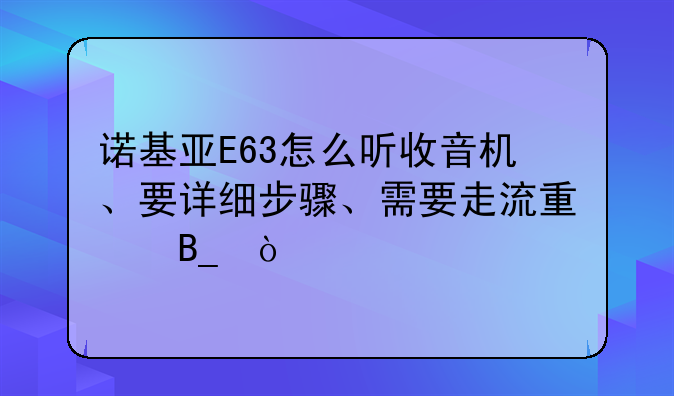 诺基亚E63怎么听收音机、要详细步骤、需要走流量吗？