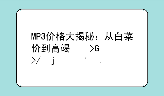 MP3价格大揭秘：从白菜价到高端发烧友的选择