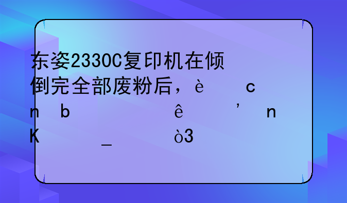 东姿2330C复印机在倾倒完全部废粉后，还一直显示废粉盒满字样，该怎么处理，望各位大侠指教。