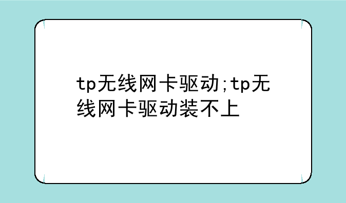 tp无线网卡驱动;tp无线网卡驱动装不上