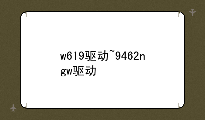 w619驱动~9462ngw驱动