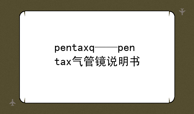 pentaxq——pentax气管镜说明书