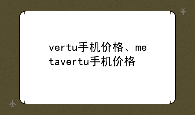vertu手机价格、metavertu手机价格