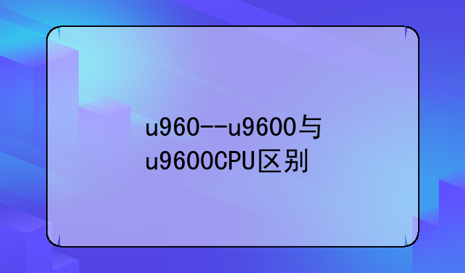 u960--u9600与u9600CPU区别