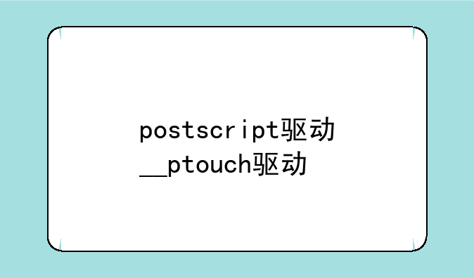 postscript驱动__ptouch驱动
