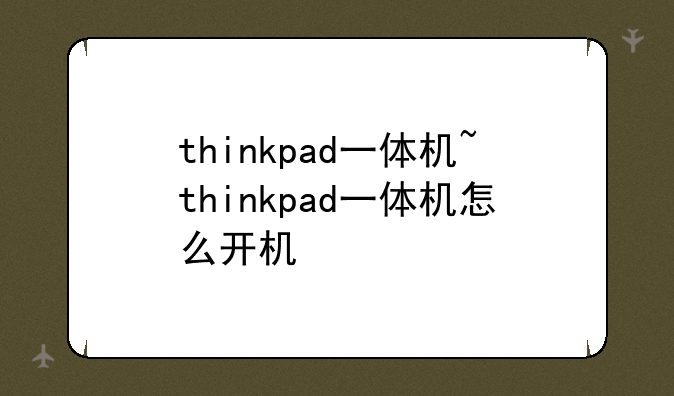 thinkpad一体机~thinkpad一体机怎么开机