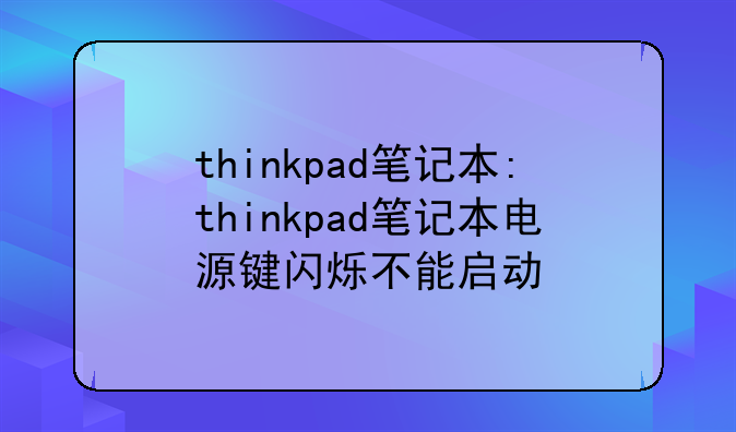 thinkpad笔记本:thinkpad笔记本电源键闪烁不能启动