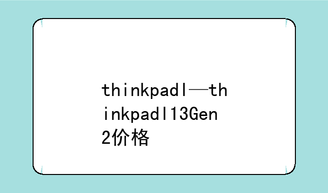 thinkpadl—thinkpadl13Gen2价格