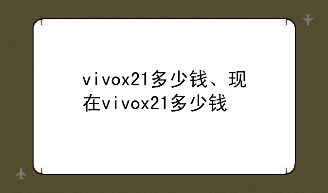 vivox21多少钱、现在vivox21多少钱