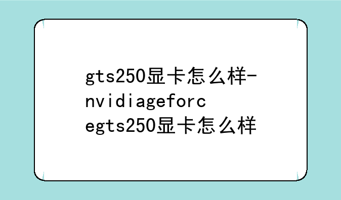 gts250显卡怎么样-nvidiageforcegts250显卡怎么样