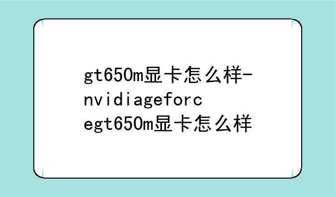 gt650m显卡怎么样-nvidiageforcegt650m显卡怎么样