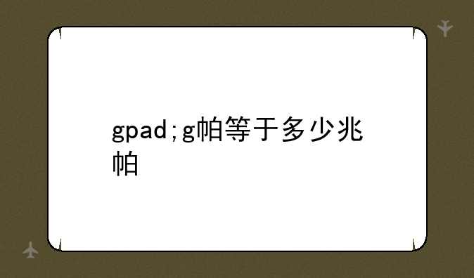 gpad;g帕等于多少兆帕