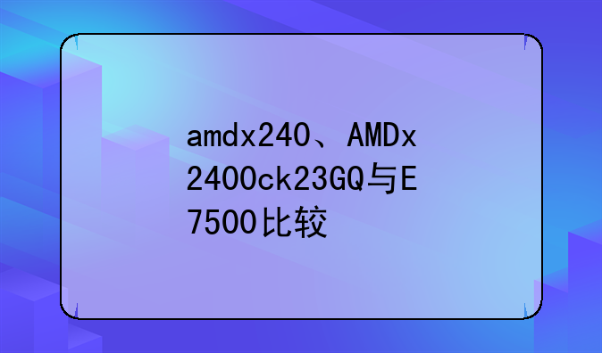 amdx240、AMDx2400ck23GQ与E7500比较