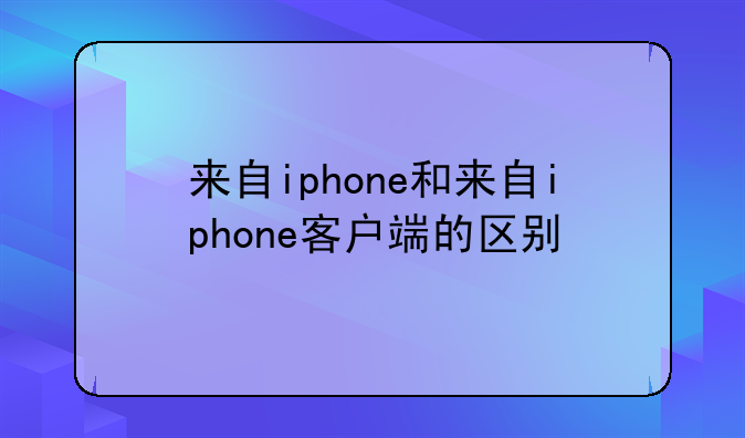 来自iphone和来自iphone客户端的区别