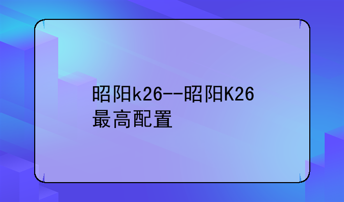 昭阳k26--昭阳K26最高配置