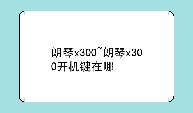 朗琴x300~朗琴x300开机键在哪