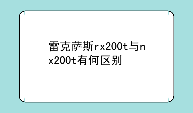 雷克萨斯rx200t与nx200t有何区别