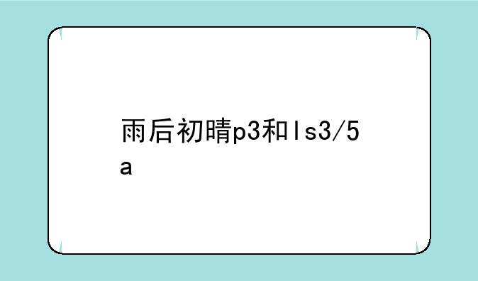 雨后初晴p3和ls3/5a