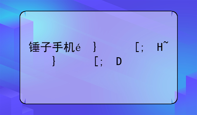 锤子手机配置--锤子手机性能