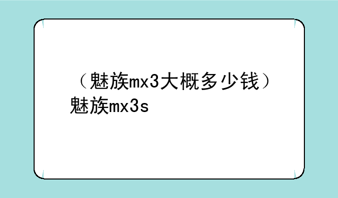 （魅族mx3大概多少钱）魅族mx3s