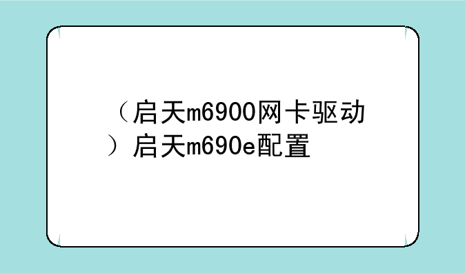 （启天m6900网卡驱动）启天m690e配置