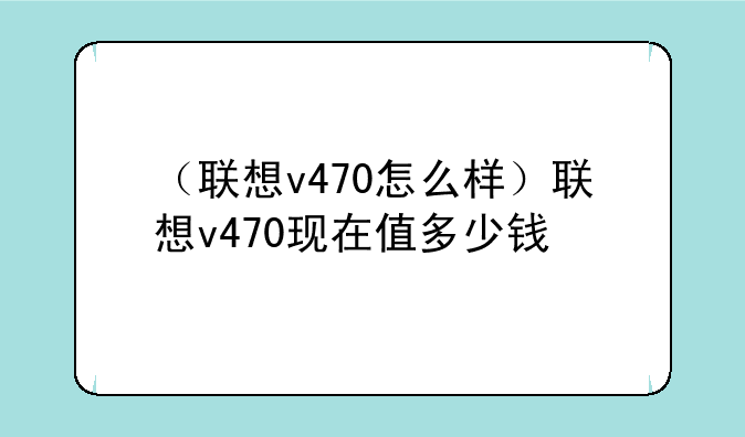 （联想v470怎么样）联想v470现在值多少钱