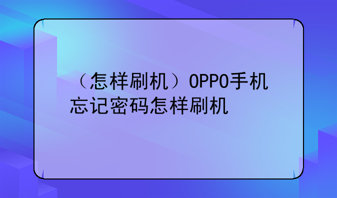 （怎样刷机）OPPO手机忘记密码怎样刷机